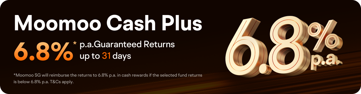 Moomoo Cash Plus 6.8%* p.a.Guaranteed Returns up to 31 days *Moomoo SG will reimburse the returs to 6.8% p.a. in cash rewards if the selected fund retums is below 5.8% p.a. T&Cs apply. 
