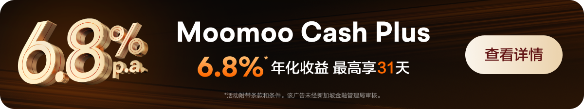 Moomoo Cash Plus 6.8%年化收益 最高享31天 *活动附带条款和条件，该广告未经新加坡金融管理局审核。 查看详情